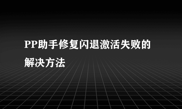 PP助手修复闪退激活失败的解决方法