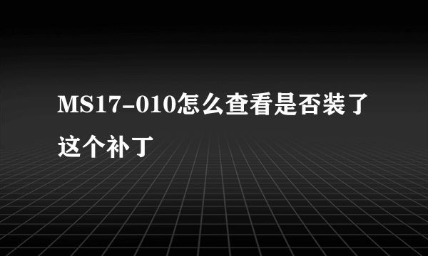 MS17-010怎么查看是否装了这个补丁