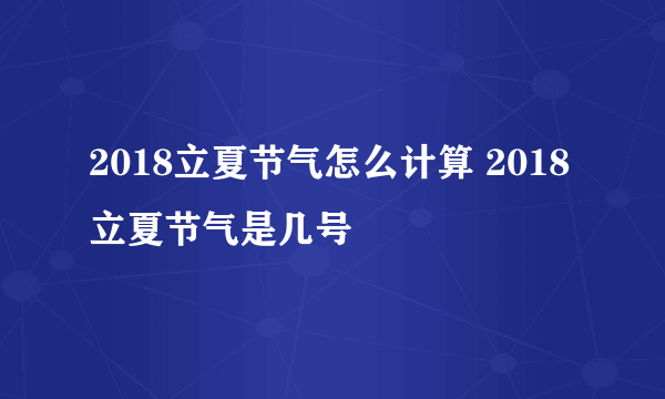 2018立夏节气怎么计算 2018立夏节气是几号