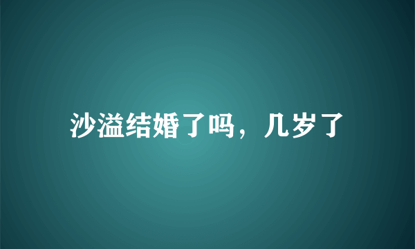 沙溢结婚了吗，几岁了