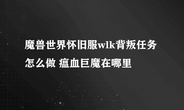 魔兽世界怀旧服wlk背叛任务怎么做 瘟血巨魔在哪里