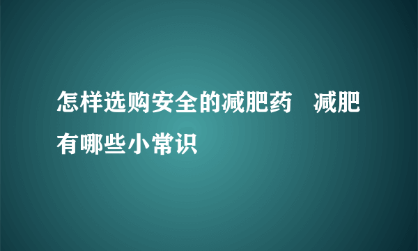 怎样选购安全的减肥药   减肥有哪些小常识