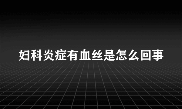 妇科炎症有血丝是怎么回事