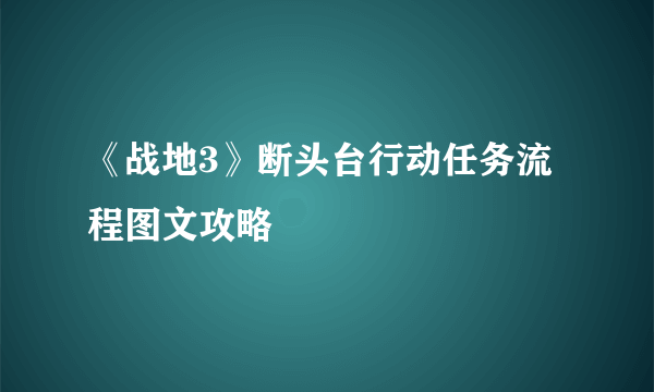 《战地3》断头台行动任务流程图文攻略