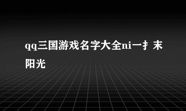 qq三国游戏名字大全ni一扌末阳光〆