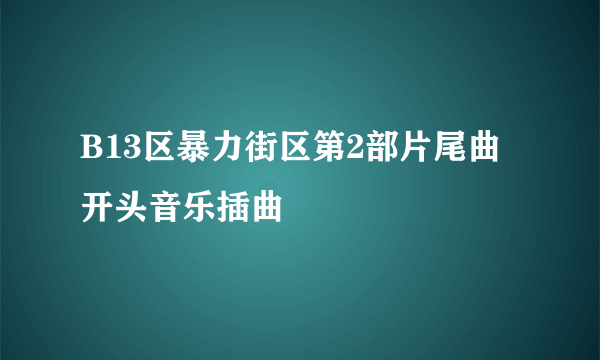 B13区暴力街区第2部片尾曲开头音乐插曲