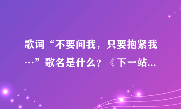 歌词“不要问我，只要抱紧我…”歌名是什么？《下一站幸福》的插曲