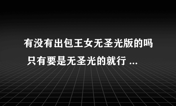 有没有出包王女无圣光版的吗 只有要是无圣光的就行 还有第一季和第二季不要 因为已经看过了