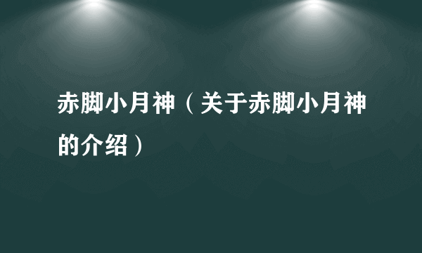 赤脚小月神（关于赤脚小月神的介绍）