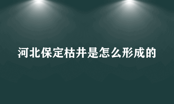 河北保定枯井是怎么形成的