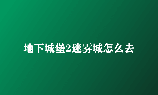 地下城堡2迷雾城怎么去