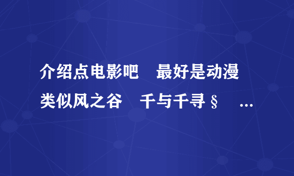 介绍点电影吧　最好是动漫　类似风之谷　千与千寻§　TV版动漫也行　但海贼王那些就不需介绍了　谢。