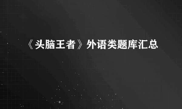 《头脑王者》外语类题库汇总