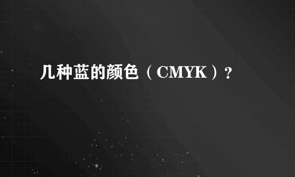 几种蓝的颜色（CMYK）？