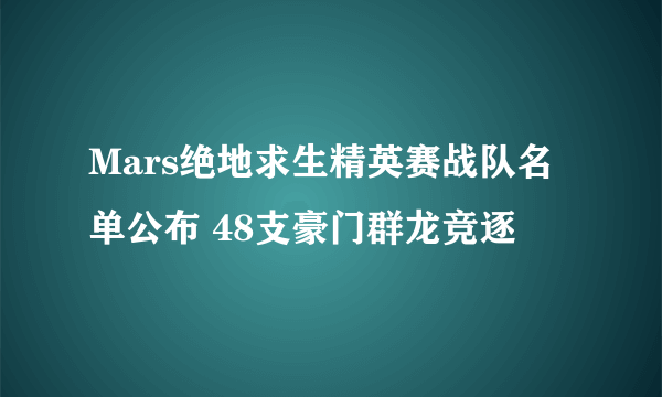 Mars绝地求生精英赛战队名单公布 48支豪门群龙竞逐