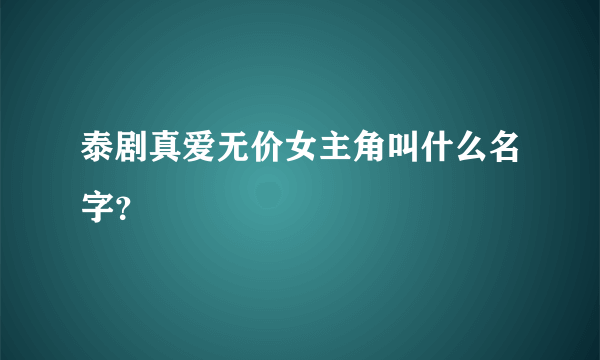 泰剧真爱无价女主角叫什么名字？