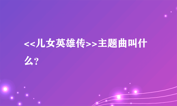 <<儿女英雄传>>主题曲叫什么？