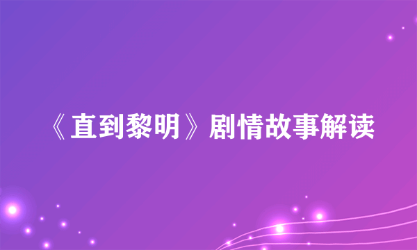 《直到黎明》剧情故事解读