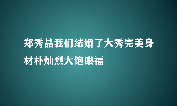 郑秀晶我们结婚了大秀完美身材朴灿烈大饱眼福