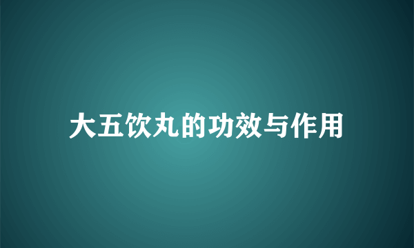 大五饮丸的功效与作用