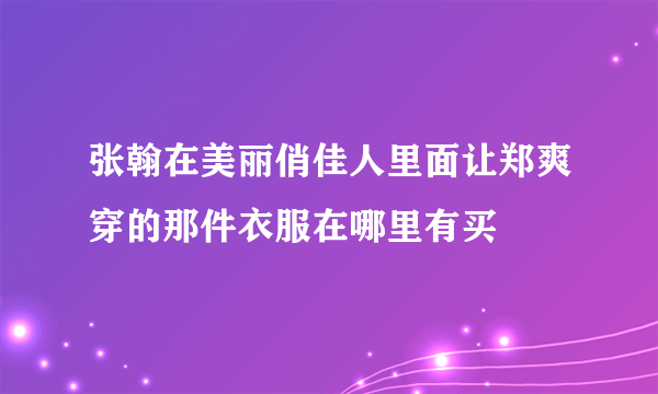 张翰在美丽俏佳人里面让郑爽穿的那件衣服在哪里有买