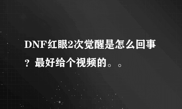 DNF红眼2次觉醒是怎么回事？最好给个视频的。。