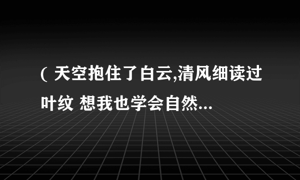 ( 天空抱住了白云,清风细读过叶纹 想我也学会自然共你走近 这分钟 我是过路人)跪求歌名!!