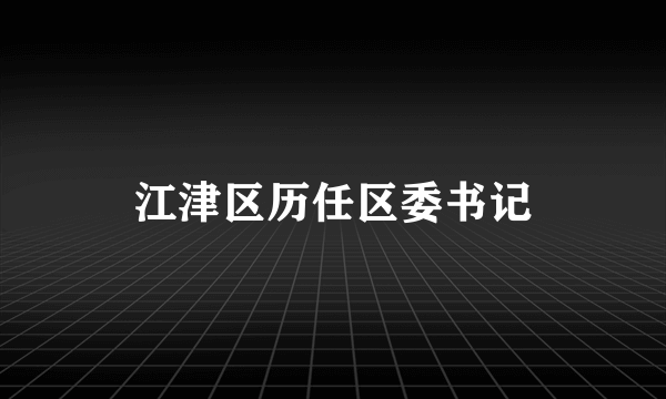 江津区历任区委书记