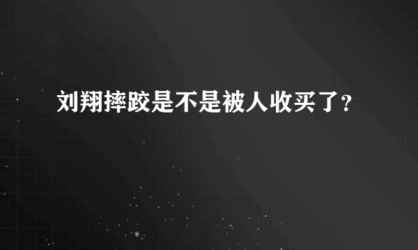 刘翔摔跤是不是被人收买了？