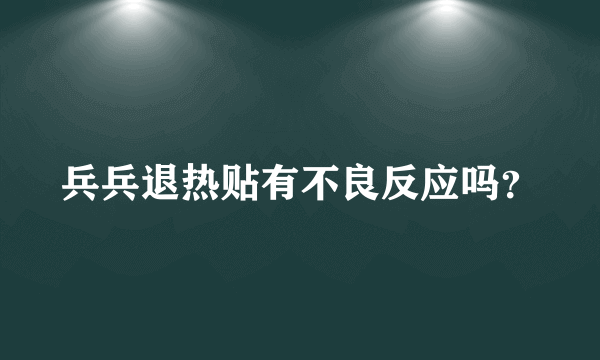 兵兵退热贴有不良反应吗？