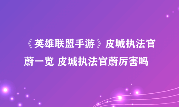 《英雄联盟手游》皮城执法官蔚一览 皮城执法官蔚厉害吗