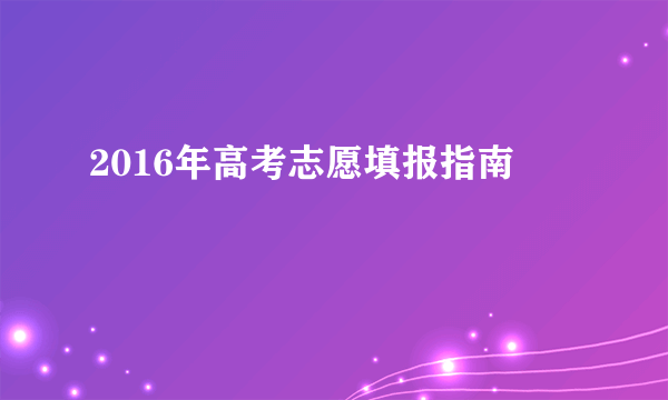 2016年高考志愿填报指南