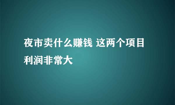 夜市卖什么赚钱 这两个项目利润非常大