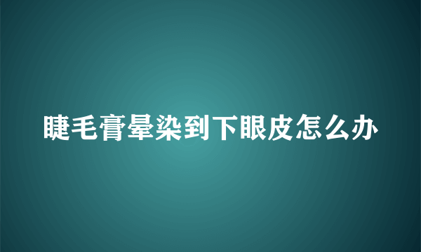 睫毛膏晕染到下眼皮怎么办