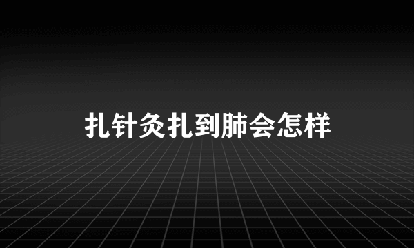 扎针灸扎到肺会怎样