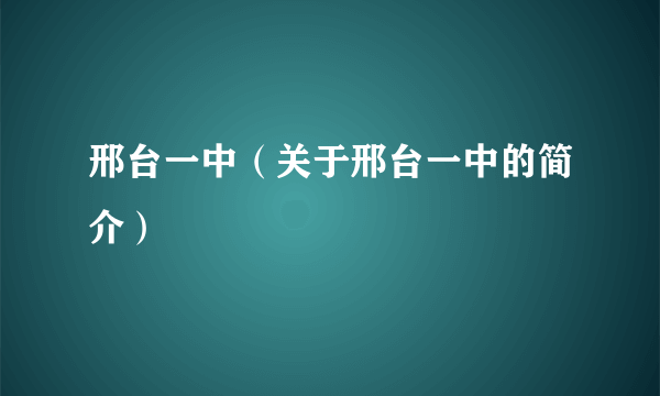 邢台一中（关于邢台一中的简介）