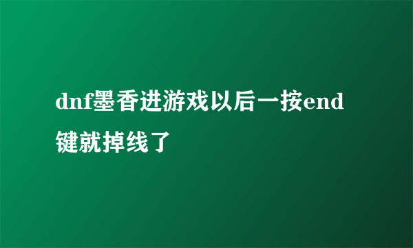 dnf墨香进游戏以后一按end键就掉线了