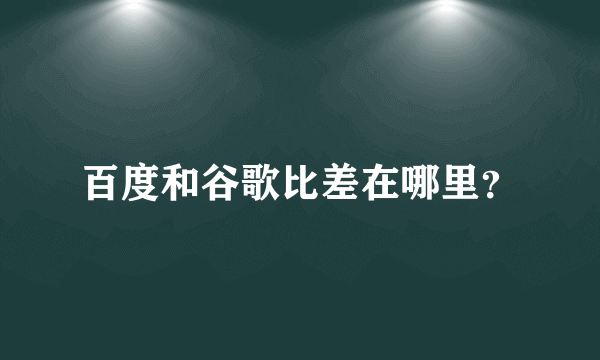 百度和谷歌比差在哪里？