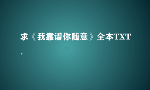 求《我靠谱你随意》全本TXT。