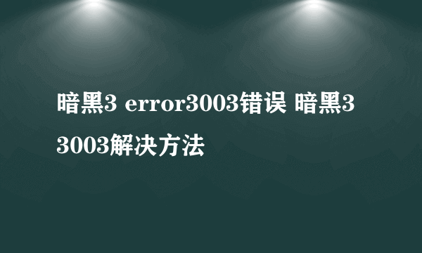 暗黑3 error3003错误 暗黑3 3003解决方法