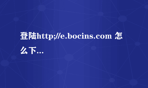 登陆http;//e.bocins.com 怎么下载电子保单