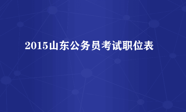 2015山东公务员考试职位表