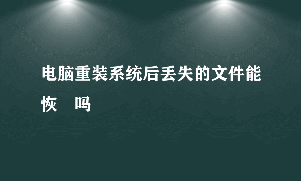 电脑重装系统后丢失的文件能恢復吗