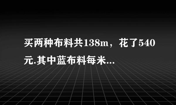 买两种布料共138m，花了540元.其中蓝布料每米3元，黑布料每米5元，两种布料各买了多少米？