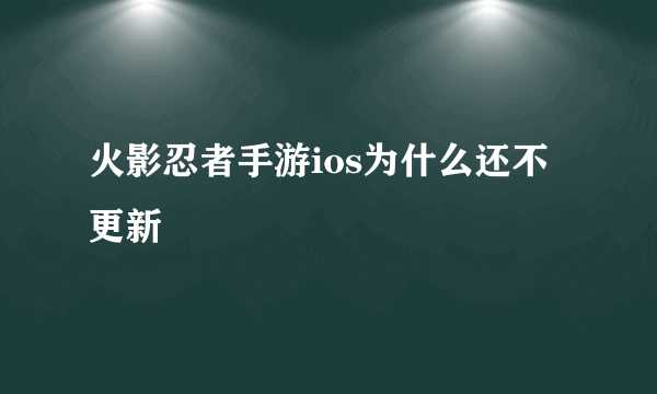 火影忍者手游ios为什么还不更新