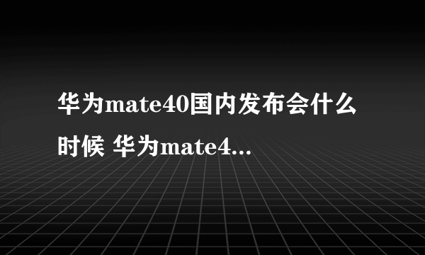 华为mate40国内发布会什么时候 华为mate40国内发布会时间介绍