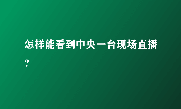 怎样能看到中央一台现场直播？