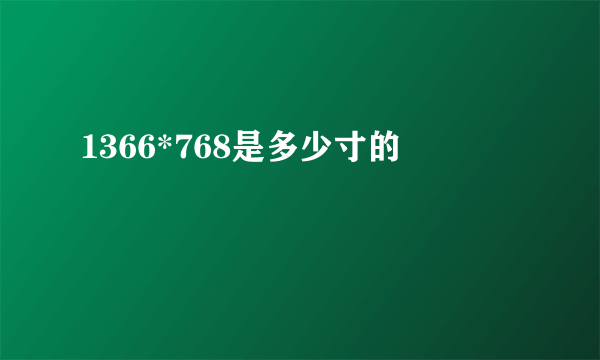 1366*768是多少寸的