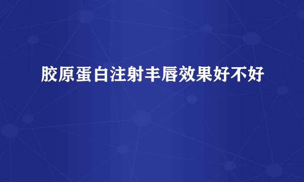 胶原蛋白注射丰唇效果好不好