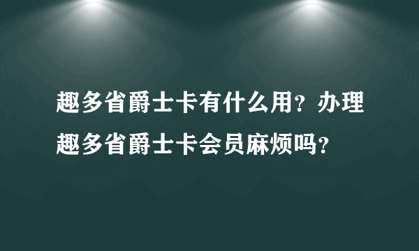 趣多省爵士卡有什么用？办理趣多省爵士卡会员麻烦吗？